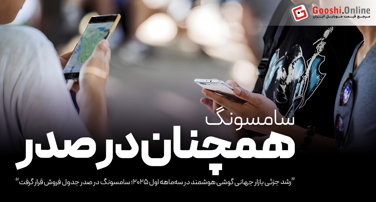 سامسونگ صدرنشین بازار گوشی در Q1 2025 شد