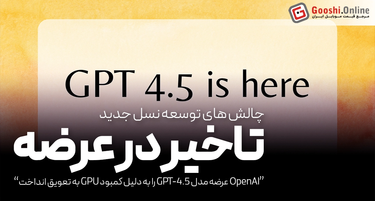 کمبود GPU، عرضه GPT-4.5 را به تعویق انداخت!