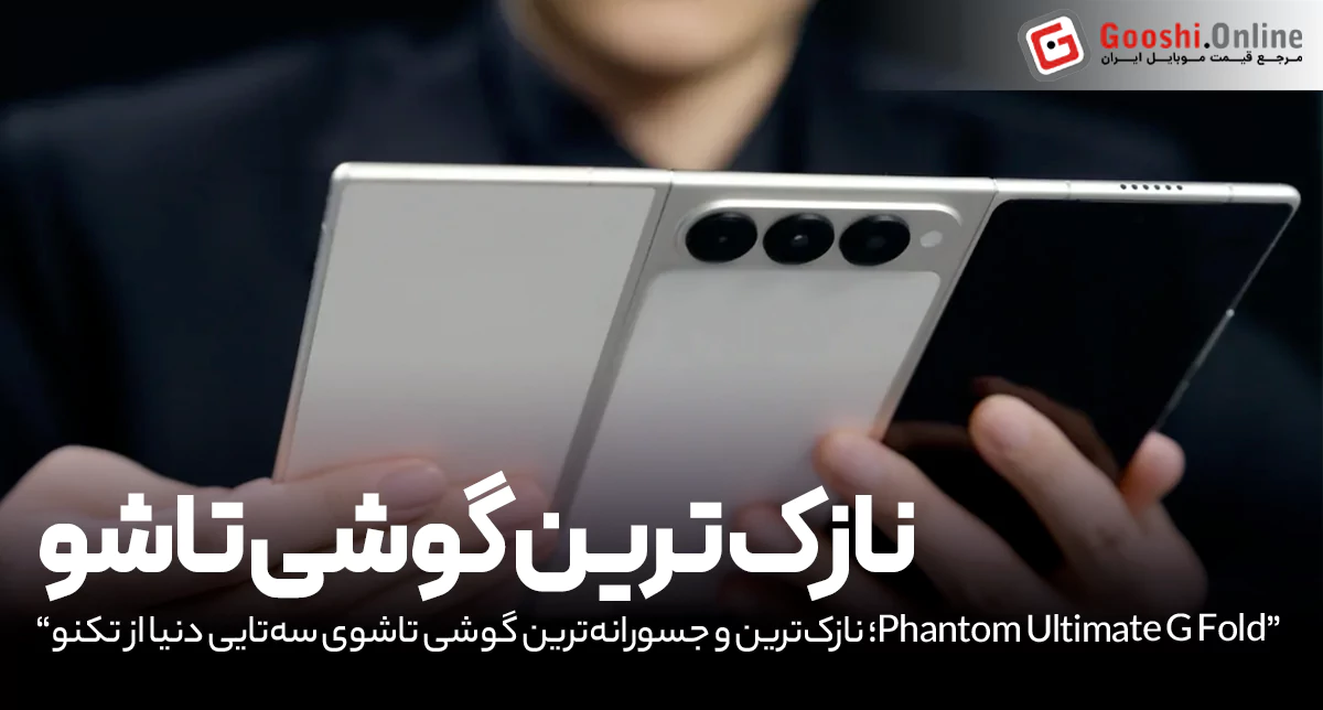 Phantom Ultimate G Fold؛ نازک‌ترین و جسورانه‌ترین گوشی تاشوی سه‌تایی دنیا از تکنو