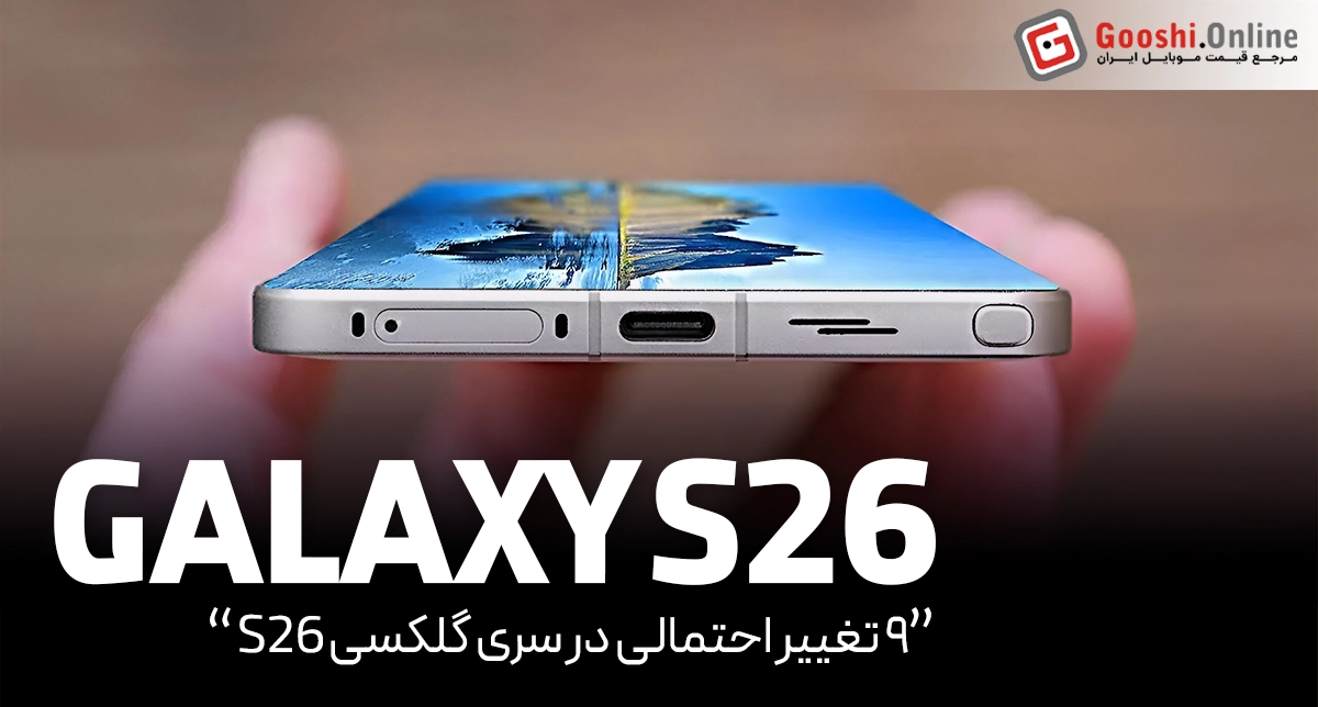 ۹ تغییر احتمالی سری گلکسی S26: هرآنچه باید بدانید